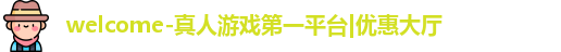 welcome-真人游戏第一平台|优惠大厅